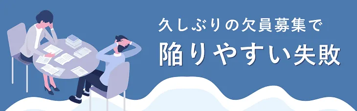 久しぶりの欠員募集で陥りやすい失敗