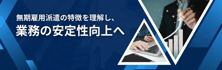 無期雇用派遣の特徴を理解し、業務の安定性向上へ