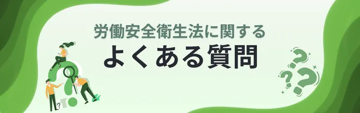 労働安全衛生法に関するよくある質問