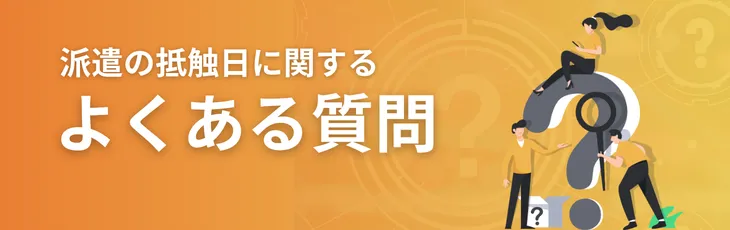 派遣の抵触日に関するよくある質問
