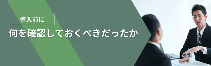 導入前に、何を確認しておくべきだったか