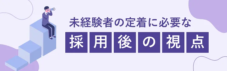 未経験者の定着に必要な「採用後の視点」