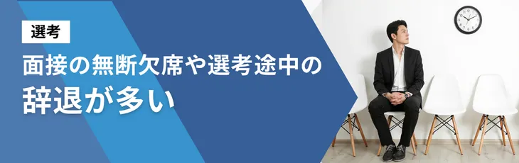 【選考】面接の無断欠席や選考途中の辞退が多い