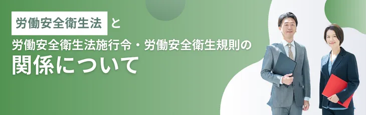 労働安全衛生法と労働安全衛生法施行令・労働安全衛生規則の関係について