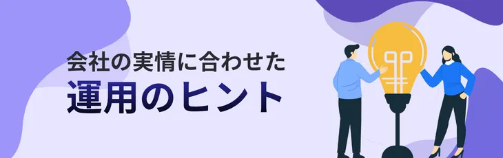 会社の実情に合わせた運用のヒント