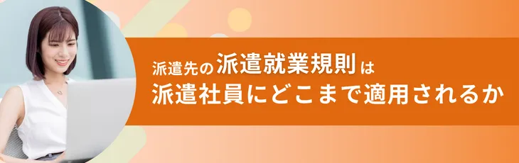 派遣先の就業規則は派遣社員にどこまで適用されるか
