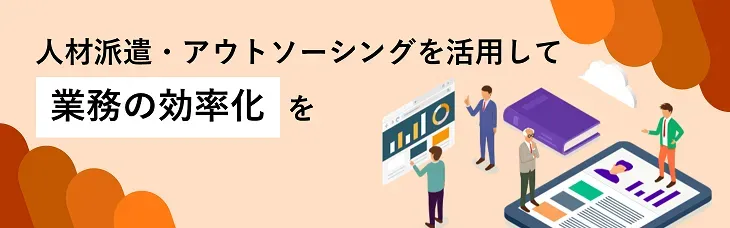 人材派遣・アウトソーシングを活用して業務の効率化を