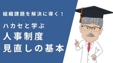 組織課題を解決に導く！ハカセと学ぶ　人事制度見直しの基本