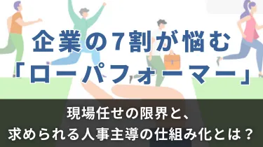 企業の7割が悩む「ローパフォーマー」。現場任せの限界と、求められる人事主導の仕組み化とは？