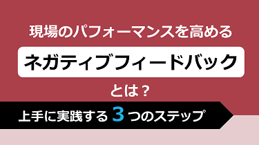 現場のパフォーマンスを高めるネガティブフィードバックとは？