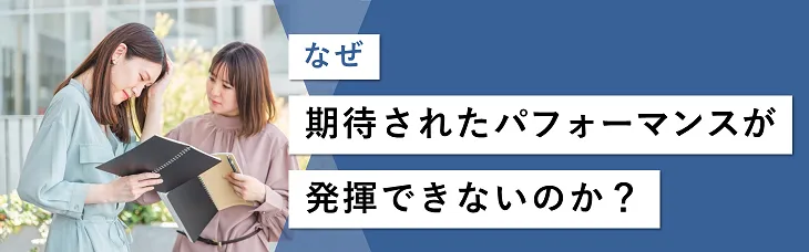 なぜ期待されたパフォーマンスが発揮できないのか？