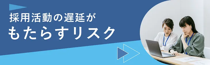 採用活動の遅延がもたらすリスク