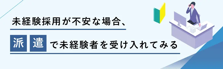未経験採用が不安な場合、「派遣」で未経験者を受け入れてみる