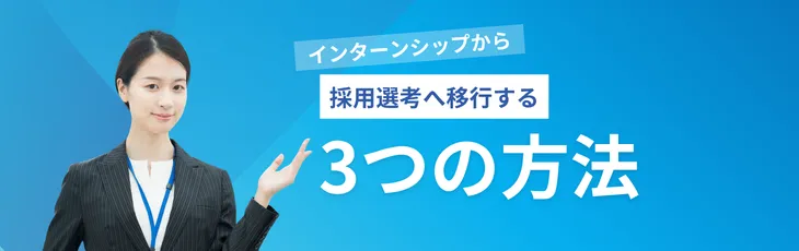 インターンシップから採用選考へ移行する3つの方法