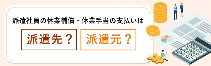 派遣社員の休業補償・休業手当の支払いは派遣先？派遣元？