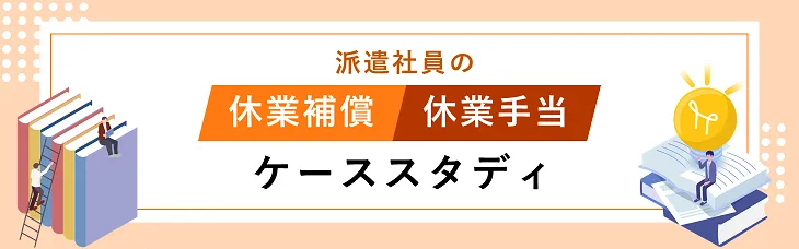派遣社員の休業補償・休業手当のケーススタディ