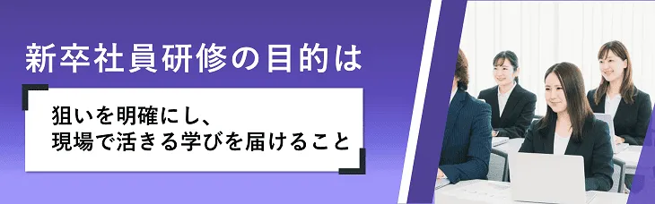 新卒社員研修の目的は「狙いを明確にし、現場で活きる学びを届けること」