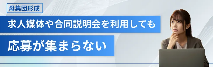 【母集団形成】求人媒体や合同説明会を利用しても応募が集まらない