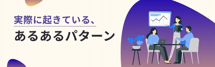 実際に起きている、あるあるパターン