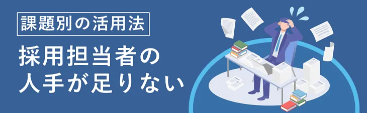 課題別の活用法｜採用担当者の人手が足りない