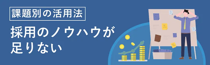 課題別の活用法｜採用のノウハウが足りない