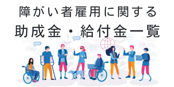 障がい者雇用の助成金・給付金一覧｜金額と条件を紹介