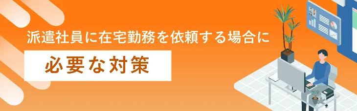 派遣社員に在宅勤務を依頼する場合に必要な対策