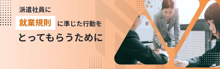 派遣社員に就業規則に準じた行動をとってもらうために
