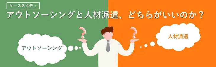 ケーススタディ｜アウトソーシングと人材派遣、どちらがいいのか？