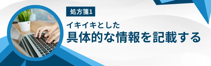 処方箋1:イキイキとした具体的な情報を記載する