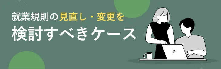就業規則の見直し・変更を検討すべきケース