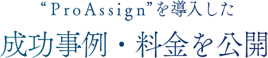 “ProAssign”を導入した成功事例・料金を公開Pro Assignで解決