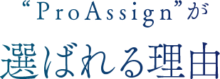 “ProAssign”が選ばれる理由
