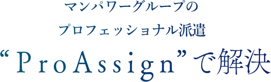 マンパワーグループのプロフェッショナル派遣 Pro Assignで解決