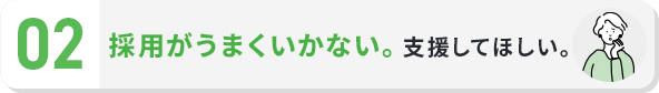 採用がうまくいかない。支援してほしい。