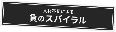 人材不足による負のスパイラル
